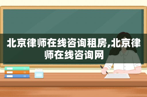 北京律師在線咨詢租房,北京律師在線咨詢網(wǎng)