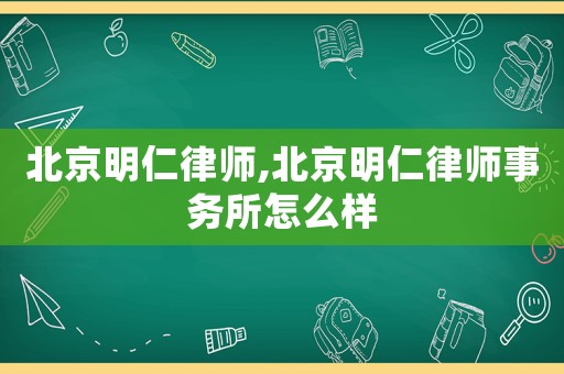 北京明仁律師,北京明仁律師事務(wù)所怎么樣
