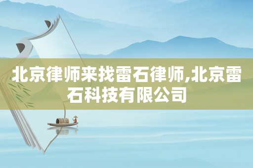 北京律師來(lái)找雷石律師,北京雷石科技有限公司