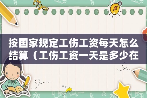 按國家規(guī)定工傷工資每天怎么結(jié)算（工傷工資一天是多少在黃山）