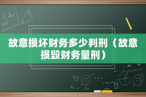 故意損壞財務(wù)多少判刑（故意損毀財務(wù)量刑）
