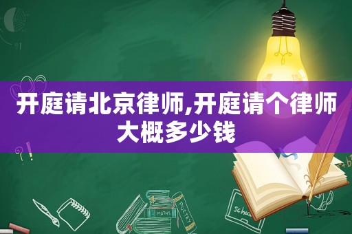 開(kāi)庭請(qǐng)北京律師,開(kāi)庭請(qǐng)個(gè)律師大概多少錢