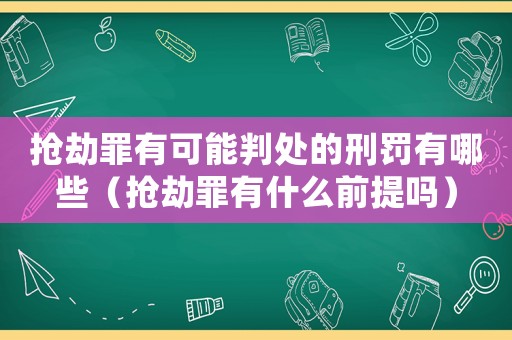 搶劫罪有可能判處的刑罰有哪些（搶劫罪有什么前提嗎）