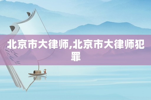 北京市大律師,北京市大律師犯罪