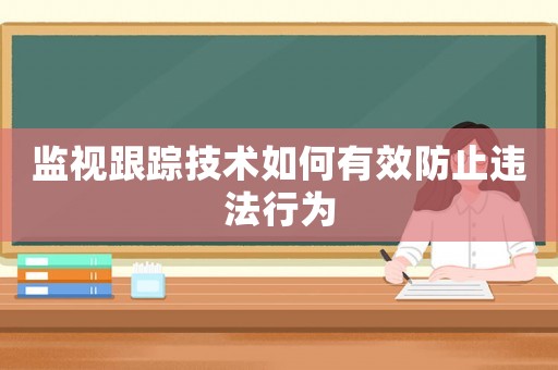 監(jiān)視跟蹤技術如何有效防止違法行為