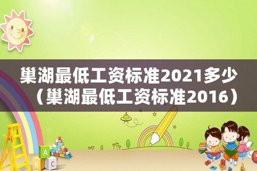 巢湖最低工資標(biāo)準(zhǔn)2021多少（巢湖最低工資標(biāo)準(zhǔn)2016）