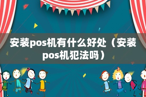 安裝pos機(jī)有什么好處（安裝pos機(jī)犯法嗎）