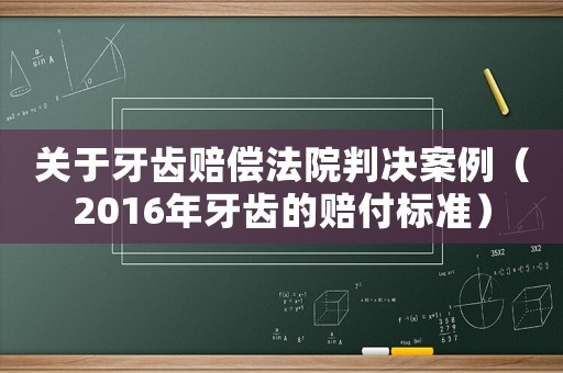 關(guān)于牙齒賠償法院判決案例（2016年牙齒的賠付標(biāo)準(zhǔn)）