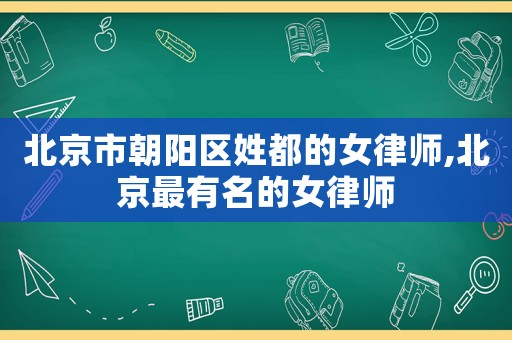 北京市朝陽(yáng)區(qū)姓都的女律師,北京最有名的女律師