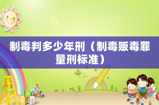 制毒判多少年刑（制毒販毒罪量刑標(biāo)準(zhǔn)）