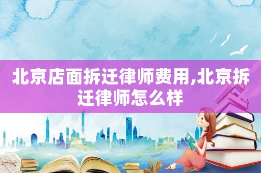 北京店面拆遷律師費(fèi)用,北京拆遷律師怎么樣