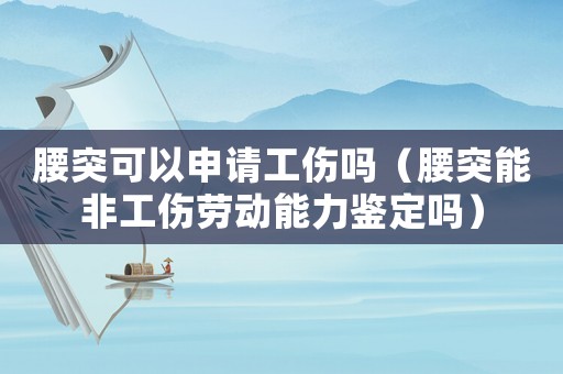 腰突可以申請(qǐng)工傷嗎（腰突能非工傷勞動(dòng)能力鑒定嗎）
