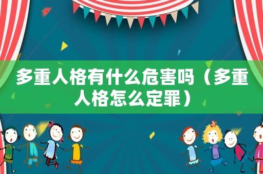 多重人格有什么危害嗎（多重人格怎么定罪）