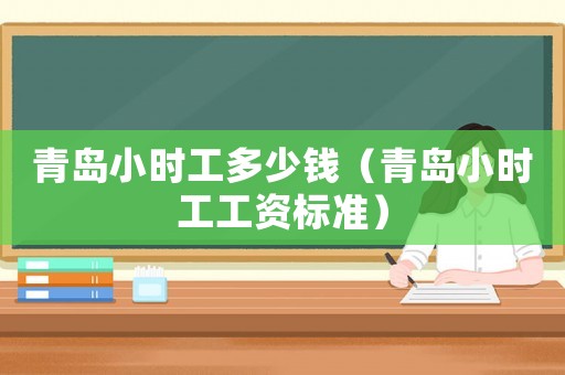 青島小時工多少錢（青島小時工工資標準）