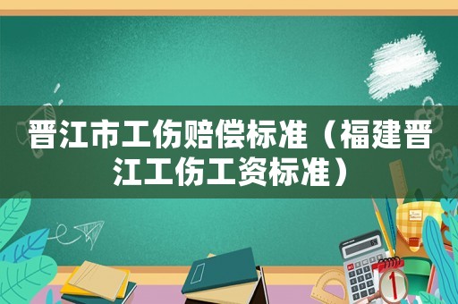 晉江市工傷賠償標(biāo)準(zhǔn)（福建晉江工傷工資標(biāo)準(zhǔn)）