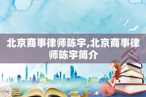 北京商事律師陳宇,北京商事律師陳宇簡(jiǎn)介