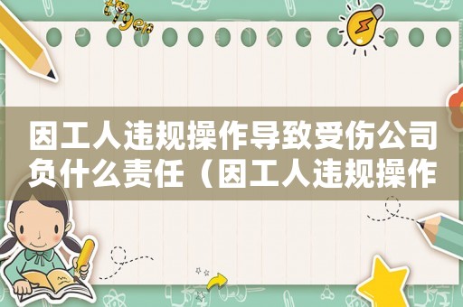 因工人違規(guī)操作導(dǎo)致受傷公司負(fù)什么責(zé)任（因工人違規(guī)操作造成工傷）