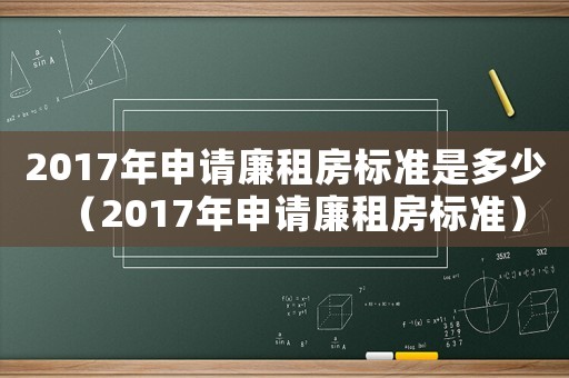 2017年申請(qǐng)廉租房標(biāo)準(zhǔn)是多少（2017年申請(qǐng)廉租房標(biāo)準(zhǔn)）