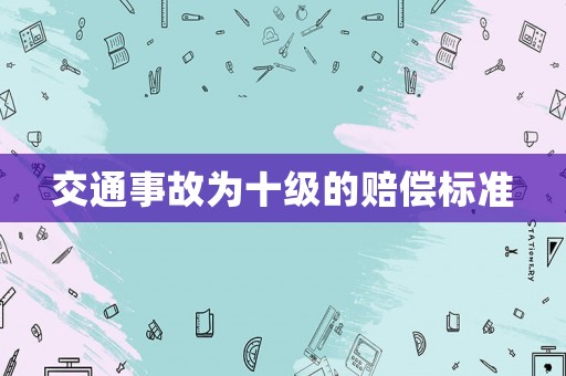 交通事故為十級(jí)的賠償標(biāo)準(zhǔn)