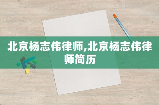 北京楊志偉律師,北京楊志偉律師簡歷