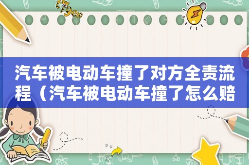 汽車被電動(dòng)車撞了對(duì)方全責(zé)流程（汽車被電動(dòng)車撞了怎么賠償標(biāo)準(zhǔn)）