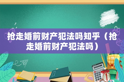 搶走婚前財(cái)產(chǎn)犯法嗎知乎（搶走婚前財(cái)產(chǎn)犯法嗎）