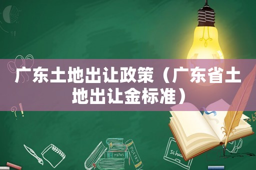 廣東土地出讓政策（廣東省土地出讓金標(biāo)準(zhǔn)）