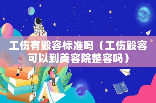 工傷有毀容標(biāo)準(zhǔn)嗎（工傷毀容可以到美容院整容嗎）