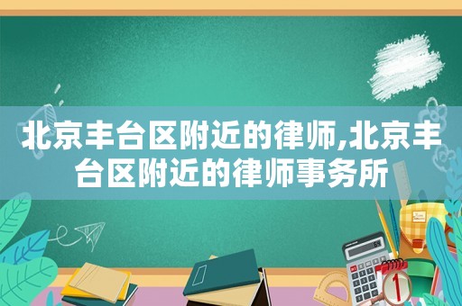 北京豐臺區(qū)附近的律師,北京豐臺區(qū)附近的律師事務(wù)所