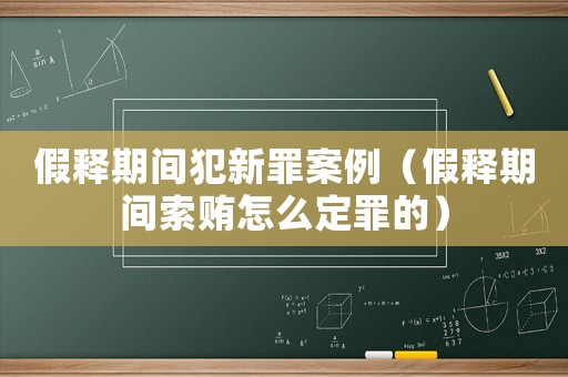 假釋期間犯新罪案例（假釋期間索賄怎么定罪的）