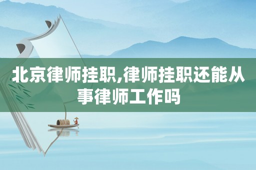 北京律師掛職,律師掛職還能從事律師工作嗎