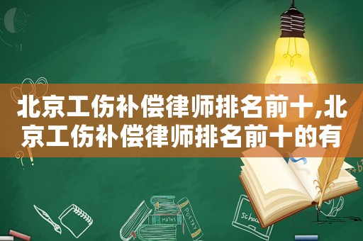 北京工傷補償律師排名前十,北京工傷補償律師排名前十的有哪些