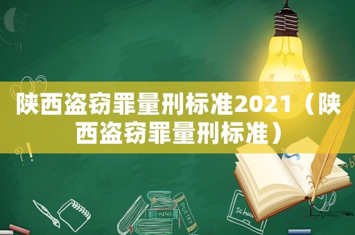 陜西盜竊罪量刑標(biāo)準(zhǔn)2021（陜西盜竊罪量刑標(biāo)準(zhǔn)）