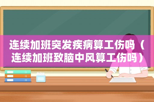 連續(xù)加班突發(fā)疾病算工傷嗎（連續(xù)加班致腦中風(fēng)算工傷嗎）