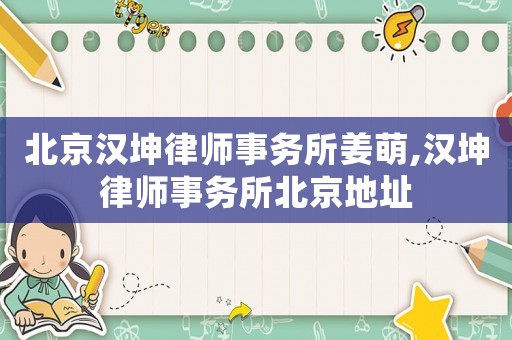 北京漢坤律師事務(wù)所姜萌,漢坤律師事務(wù)所北京地址
