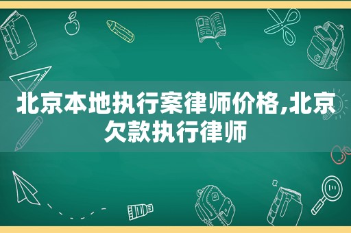 北京本地執(zhí)行案律師價(jià)格,北京欠款執(zhí)行律師