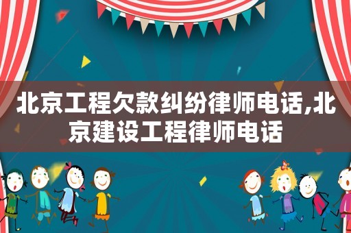 北京工程欠款糾紛律師電話,北京建設(shè)工程律師電話