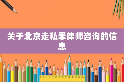 關(guān)于北京走私罪律師咨詢的信息