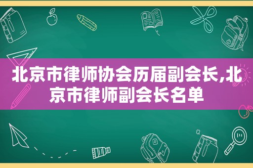 北京市律師協(xié)會(huì)歷屆副會(huì)長(zhǎng),北京市律師副會(huì)長(zhǎng)名單