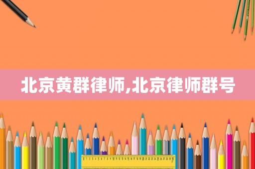 北京黃群律師,北京律師群號(hào)