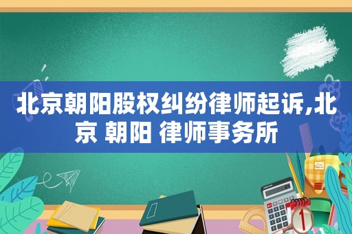 北京朝陽股權(quán)糾紛律師起訴,北京 朝陽 律師事務(wù)所