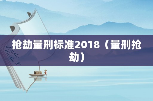 搶劫量刑標(biāo)準(zhǔn)2018（量刑搶劫）