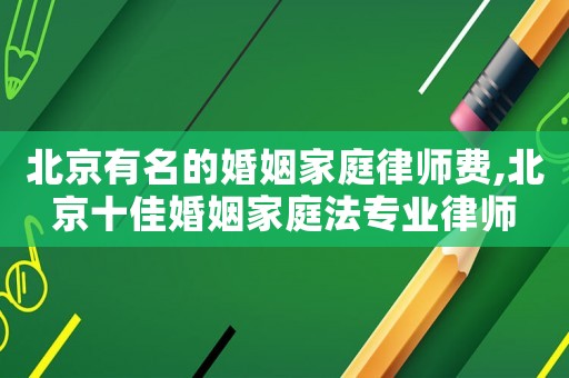 北京有名的婚姻家庭律師費(fèi),北京十佳婚姻家庭法專業(yè)律師