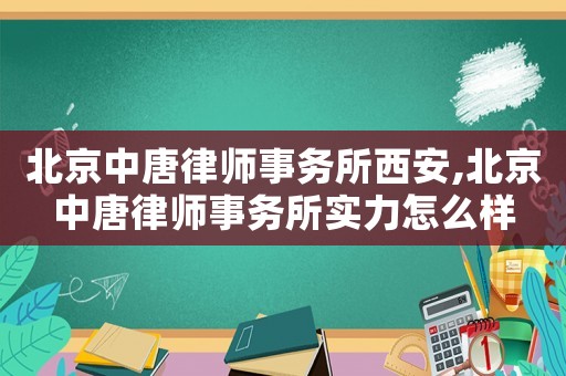 北京中唐律師事務(wù)所西安,北京中唐律師事務(wù)所實(shí)力怎么樣