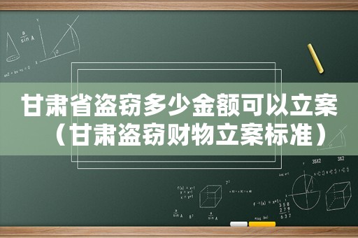 甘肅省盜竊多少金額可以立案（甘肅盜竊財(cái)物立案標(biāo)準(zhǔn)）