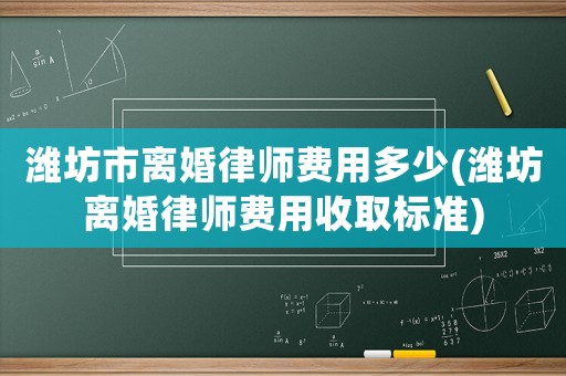 濰坊市離婚律師費(fèi)用多少(濰坊離婚律師費(fèi)用收取標(biāo)準(zhǔn))