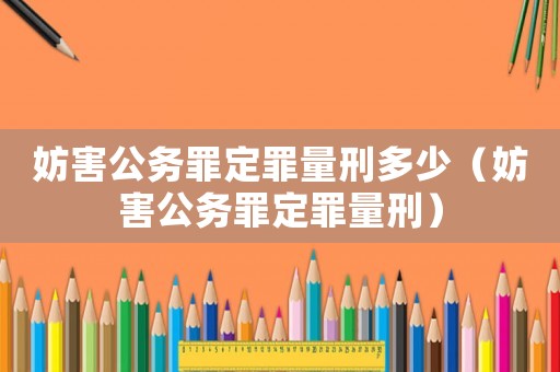 妨害公務罪定罪量刑多少（妨害公務罪定罪量刑）