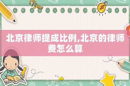 北京律師提成比例,北京的律師費怎么算