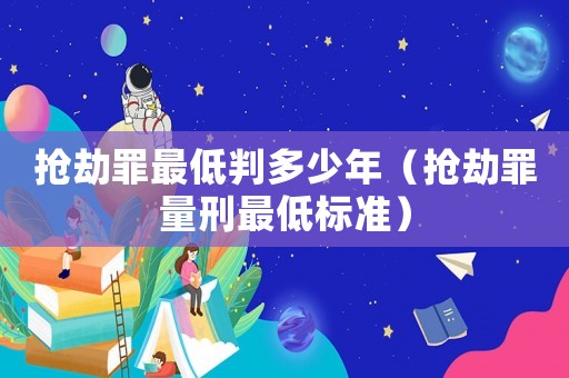 搶劫罪最低判多少年（搶劫罪量刑最低標準）