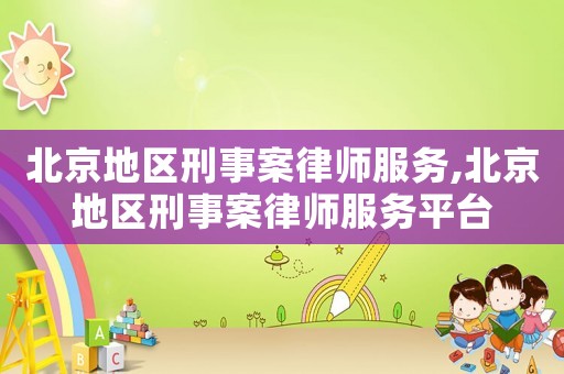 北京地區(qū)刑事案律師服務(wù),北京地區(qū)刑事案律師服務(wù)平臺(tái)